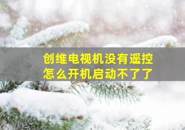 创维电视机没有遥控怎么开机启动不了了