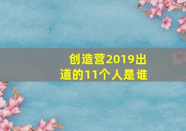 创造营2019出道的11个人是谁