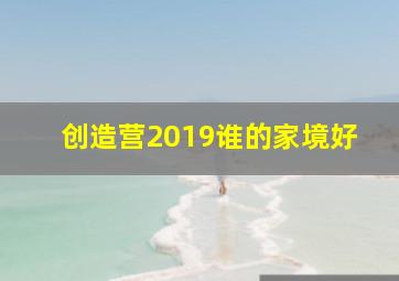 创造营2019谁的家境好