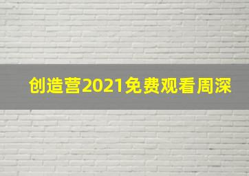 创造营2021免费观看周深