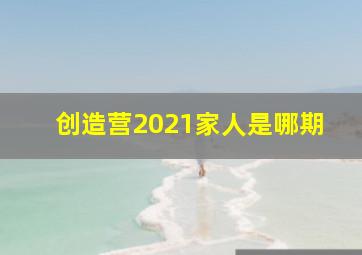 创造营2021家人是哪期