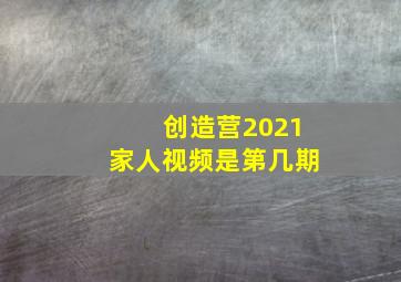 创造营2021家人视频是第几期