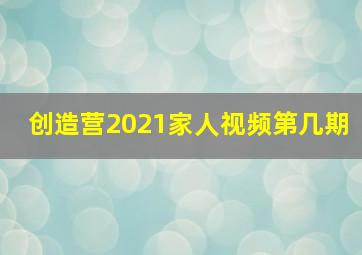 创造营2021家人视频第几期