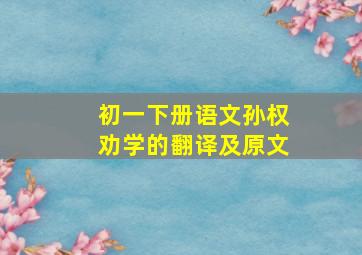 初一下册语文孙权劝学的翻译及原文