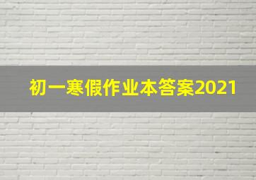 初一寒假作业本答案2021