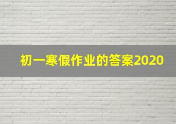 初一寒假作业的答案2020