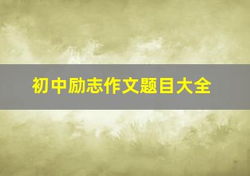 初中励志作文题目大全