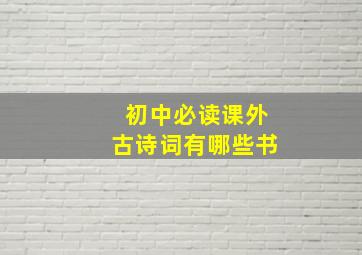 初中必读课外古诗词有哪些书