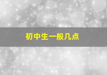 初中生一般几点