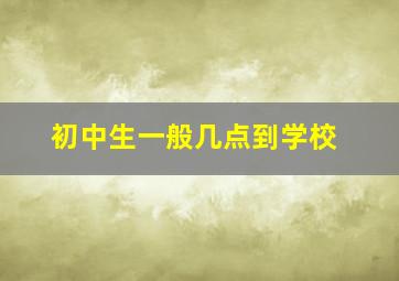 初中生一般几点到学校