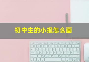 初中生的小报怎么画