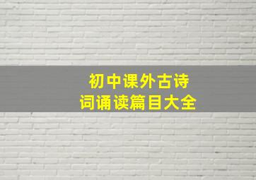 初中课外古诗词诵读篇目大全