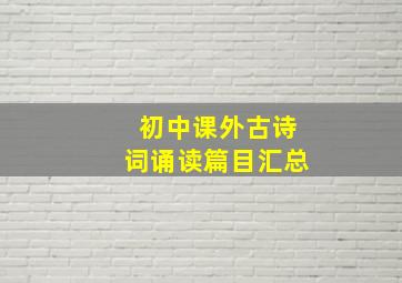 初中课外古诗词诵读篇目汇总