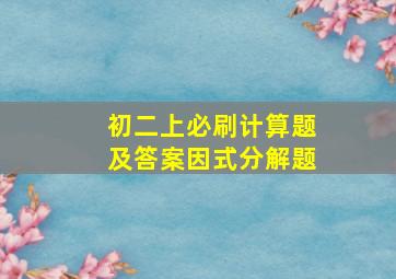 初二上必刷计算题及答案因式分解题