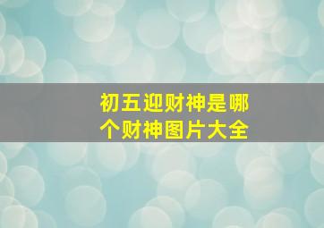 初五迎财神是哪个财神图片大全