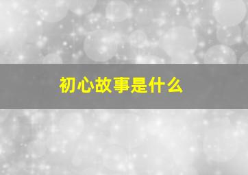 初心故事是什么