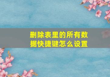 删除表里的所有数据快捷键怎么设置