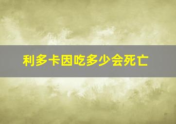 利多卡因吃多少会死亡