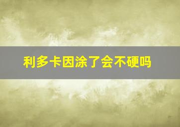 利多卡因涂了会不硬吗