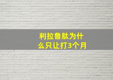 利拉鲁肽为什么只让打3个月