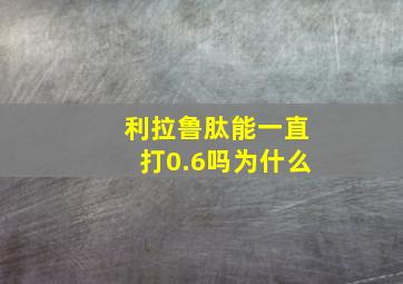 利拉鲁肽能一直打0.6吗为什么