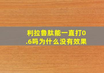 利拉鲁肽能一直打0.6吗为什么没有效果