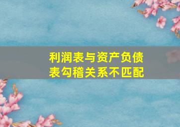 利润表与资产负债表勾稽关系不匹配