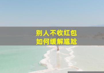 别人不收红包如何缓解尴尬