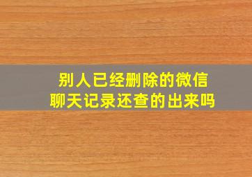 别人已经删除的微信聊天记录还查的出来吗