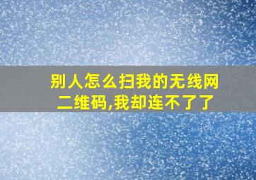 别人怎么扫我的无线网二维码,我却连不了了