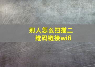 别人怎么扫描二维码链接wifi