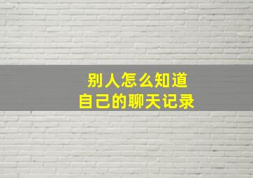 别人怎么知道自己的聊天记录