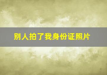 别人拍了我身份证照片