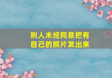 别人未经同意把有自己的照片发出来