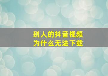 别人的抖音视频为什么无法下载