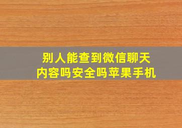 别人能查到微信聊天内容吗安全吗苹果手机