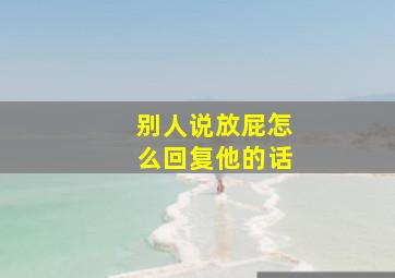 别人说放屁怎么回复他的话