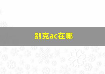 别克ac在哪