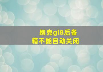 别克gl8后备箱不能自动关闭