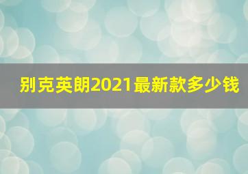 别克英朗2021最新款多少钱