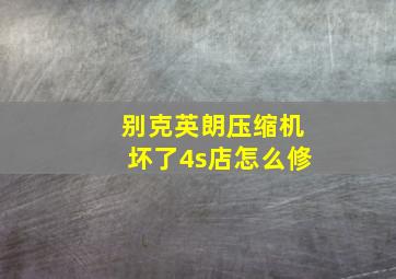 别克英朗压缩机坏了4s店怎么修