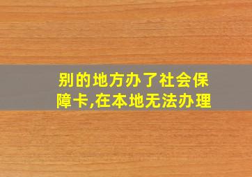 别的地方办了社会保障卡,在本地无法办理