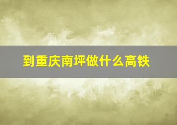 到重庆南坪做什么高铁