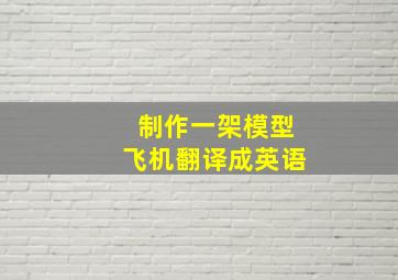 制作一架模型飞机翻译成英语