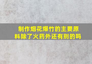 制作烟花爆竹的主要原料除了火药外还有别的吗