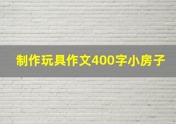 制作玩具作文400字小房子