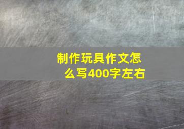 制作玩具作文怎么写400字左右