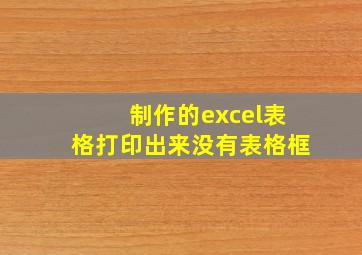 制作的excel表格打印出来没有表格框