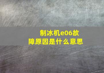 制冰机e06故障原因是什么意思