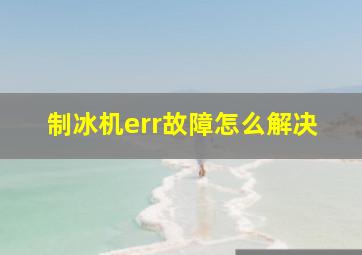 制冰机err故障怎么解决